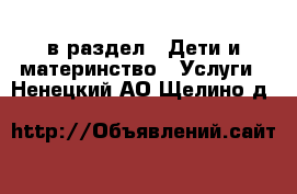  в раздел : Дети и материнство » Услуги . Ненецкий АО,Щелино д.